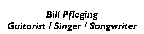 Text Box: Bill PflegingGuitarist / Singer / Songwriter